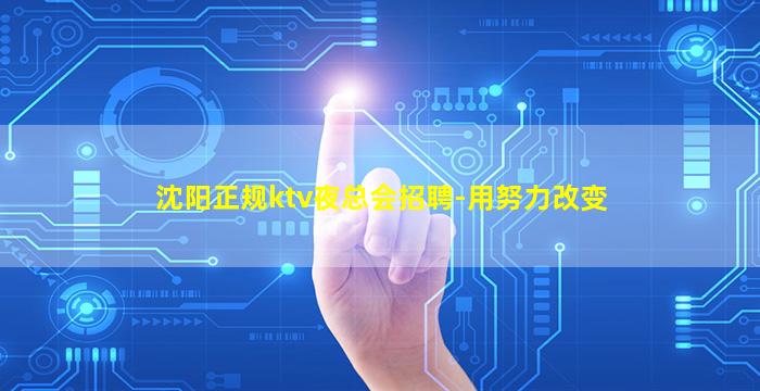 沈阳正规ktv夜总会招聘-用努力改变